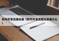 软件开发流程标准（软件开发流程标准是什么）