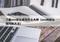 了解seo优化成为优化大神（seo的优化技巧和方法）