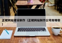 正规网站建设制作（正规网站制作公司有哪些）