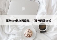 福州seo优化网络推广（福州网站seo）